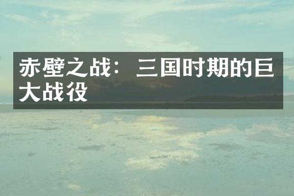 赤壁之战：三国时期的巨大战役