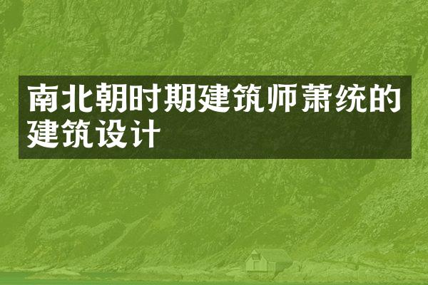 南北朝时期建筑师萧统的建筑设计