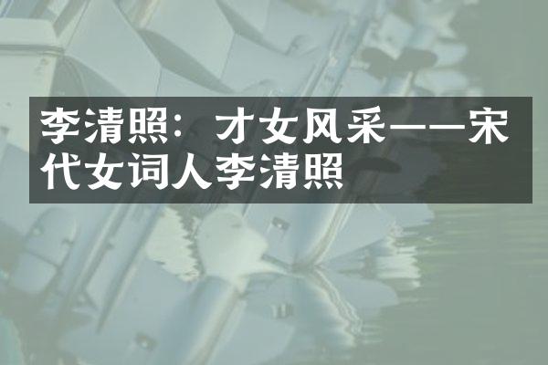 李清照：才女风采——宋代女词人李清照