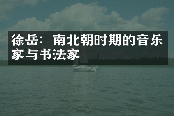 徐岳：南北朝时期的音乐家与书法家