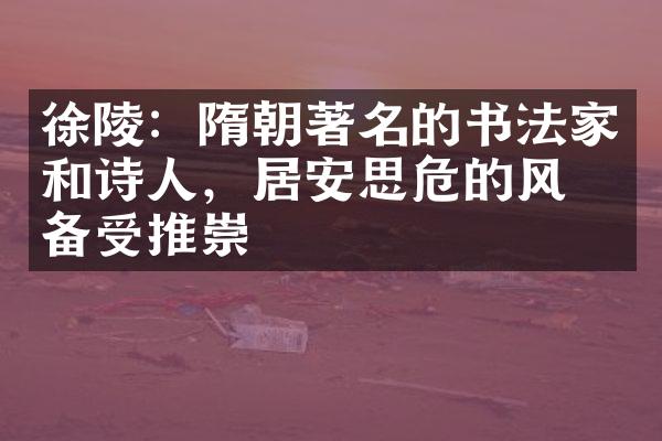 徐陵：隋朝著名的书法家和诗人，居安思危的风格备受推崇