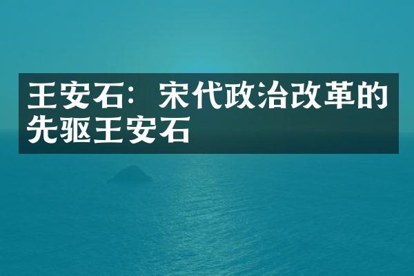 王安石：宋代政治改革的先驱王安石