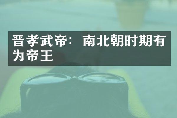 晋孝武帝：南北朝时期有为帝王