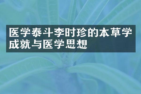 医学泰斗李时珍的本草学成就与医学思想