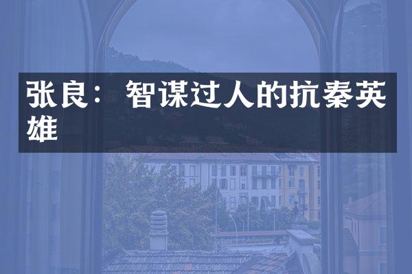 张良：智谋过人的抗秦英雄