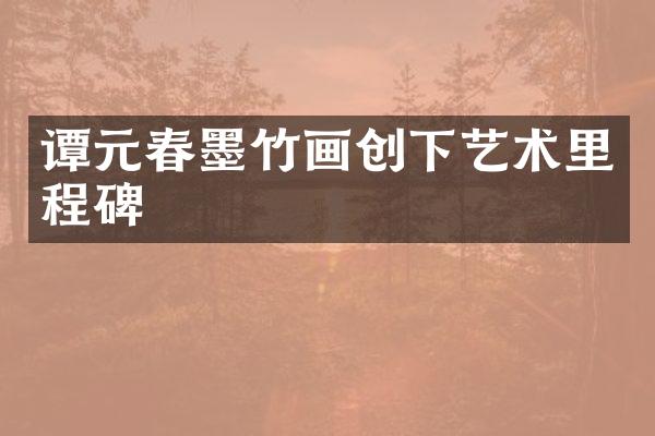 谭元春墨竹画创下艺术里程碑