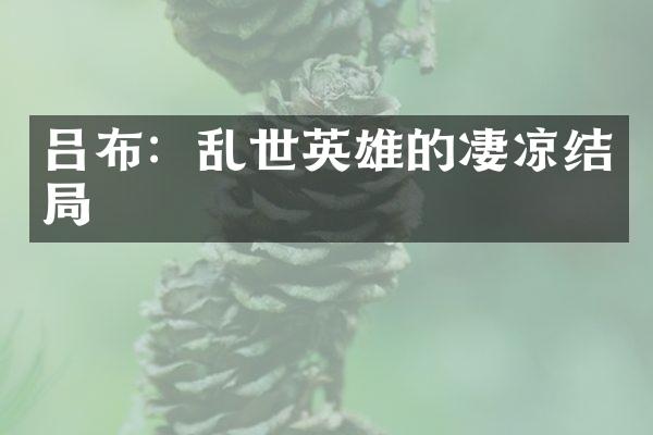 吕布：乱世英雄的凄凉结局