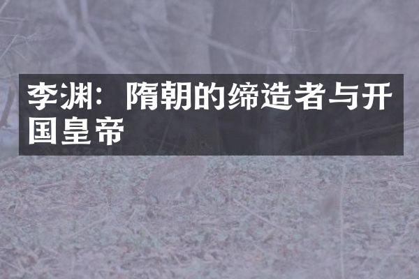 李渊：隋朝的缔造者与开国皇帝