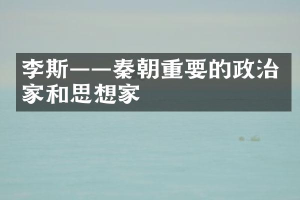 李斯——秦朝重要的政治家和思想家
