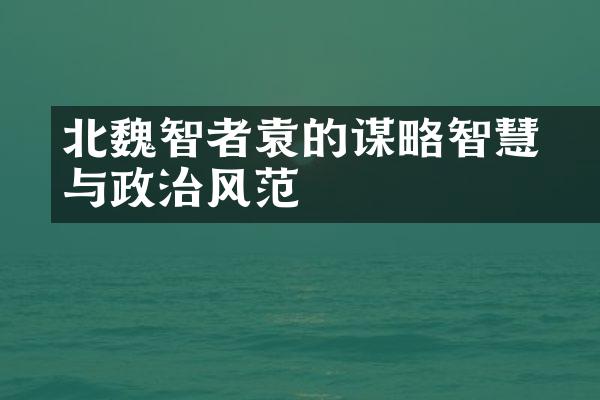 北魏智者袁顗的谋略智慧与政治风范
