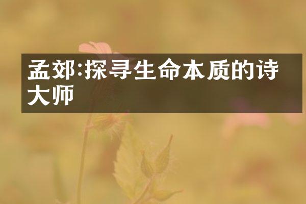 孟郊:探寻生命本质的诗歌大师