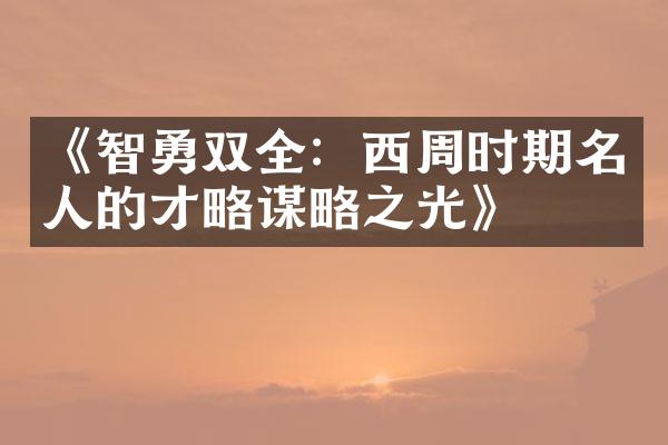 《智勇双全：西周时期名人的才略谋略之光》