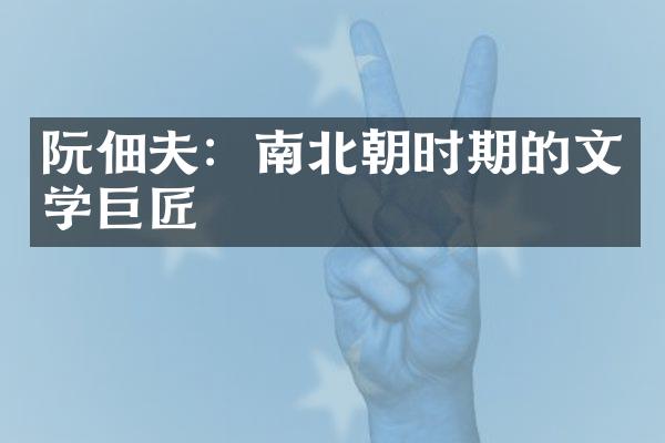 阮佃夫：南北朝时期的文学巨匠
