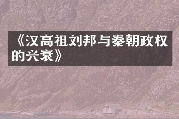 《汉高祖刘邦与秦朝政权的兴衰》