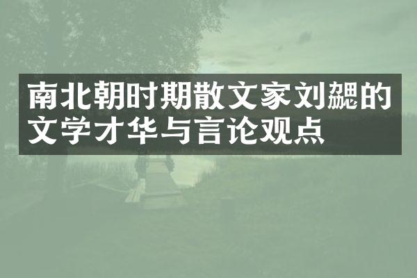 南北朝时期散文家刘勰的文学才华与言论观点