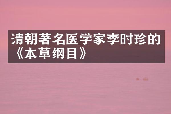 清朝著名医学家李时珍的《本草纲目》