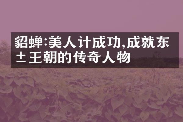 貂蝉:美人计成功,成就东汉王朝的传奇人物