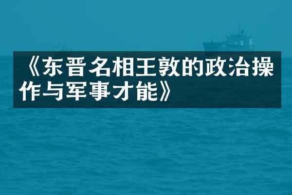 《东晋名相王敦的政治操作与军事才能》