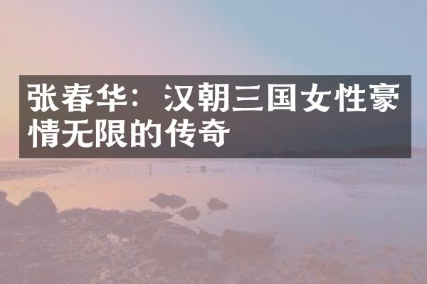 张春华：汉朝三国女性豪情无限的传奇