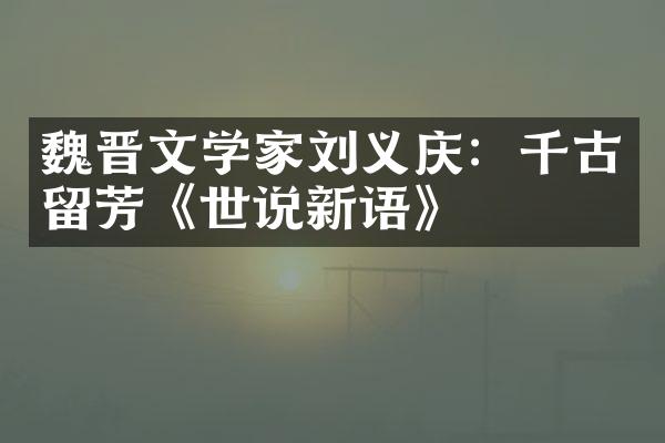 魏晋文学家刘义庆：千古留芳《世说新语》