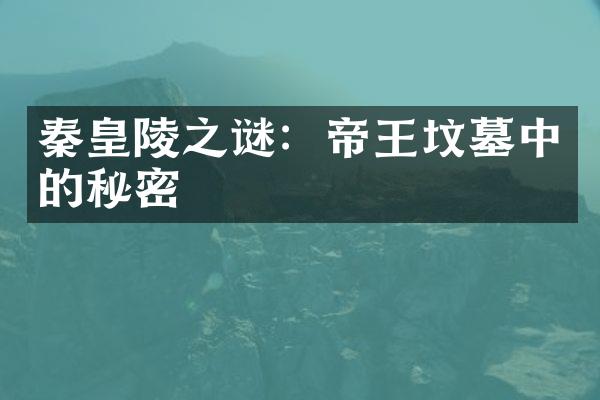 秦皇陵之谜：帝王坟墓中的秘密