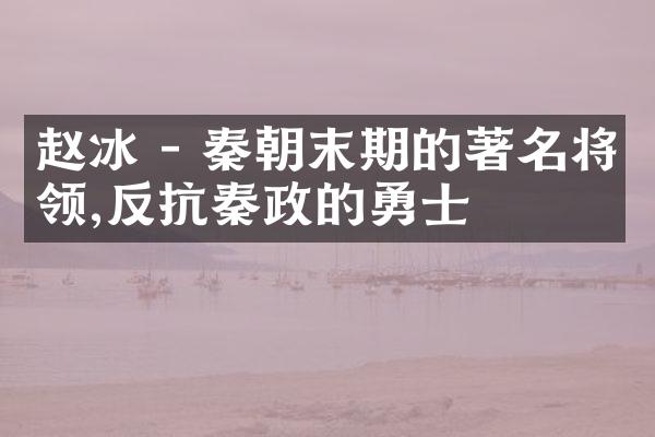 赵冰 - 秦朝末期的著名将领,反抗秦政的勇士