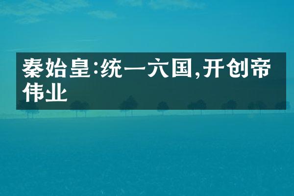 秦始皇:统一六国,开创帝国伟业