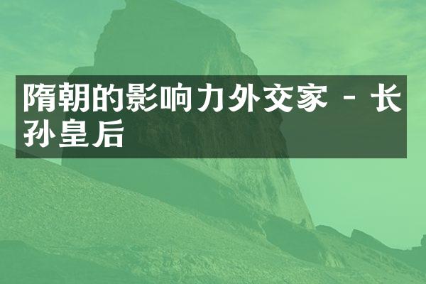 隋朝的影响力外交家 - 长孙皇后