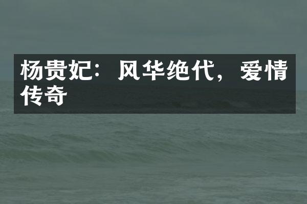 杨贵妃：风华绝代，爱情传奇