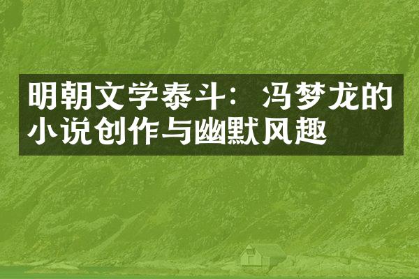 明朝文学泰斗：冯梦龙的小说创作与幽默风趣