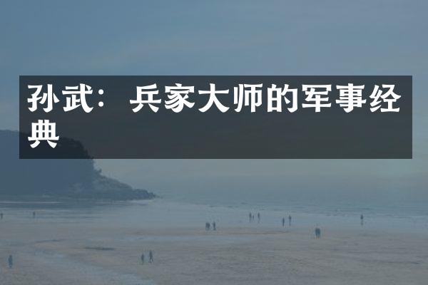 孙武：兵家大师的军事经典