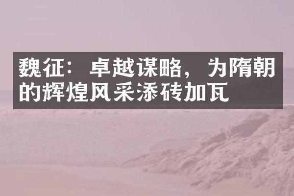 魏征：卓越谋略，为隋朝的辉煌风采添砖加瓦