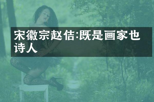 宋徽宗赵佶:既是画家也是诗人