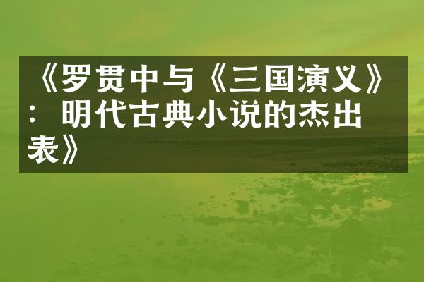 《罗贯中与《三国演义》：明代古典小说的杰出代表》