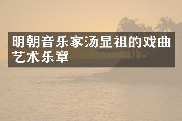 明朝音乐家汤显祖的戏曲艺术乐章