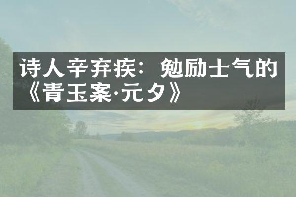 诗人辛弃疾：勉励士气的《青玉案·元夕》