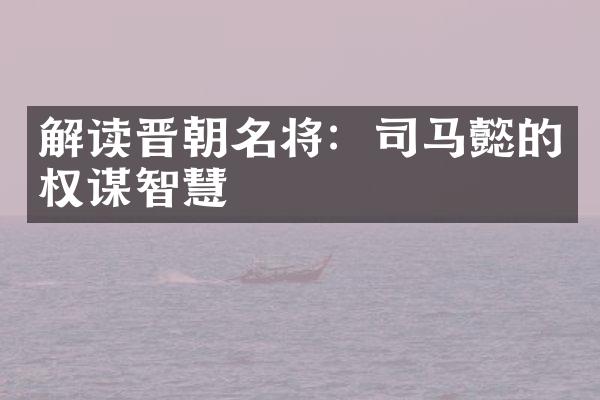 解读晋朝名将：司马懿的权谋智慧