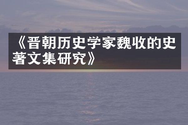 《晋朝历史学家魏收的史著文集研究》