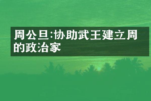周公旦:协助武王建立周朝的政治家