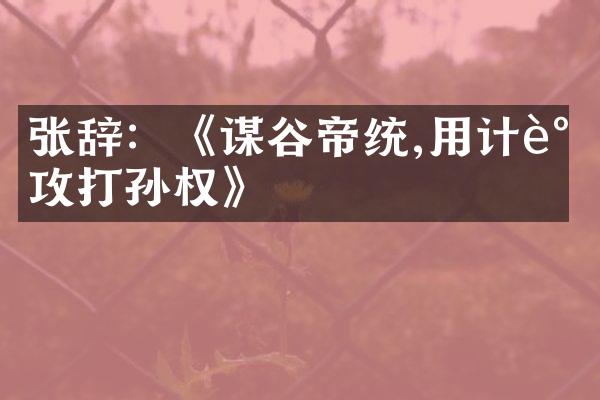 张辞：《谋谷帝统,用计谋攻打孙权》