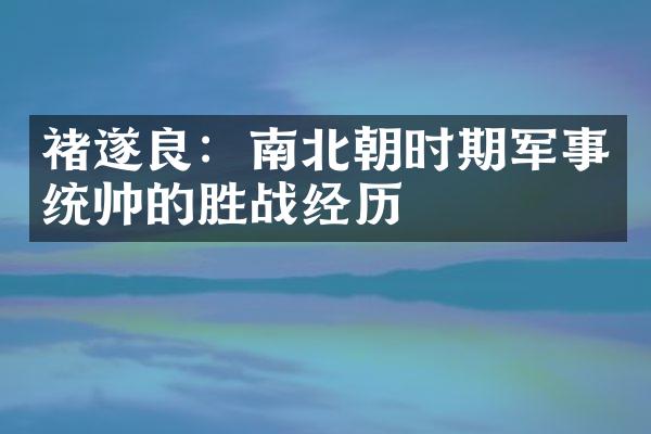 褚遂良：南北朝时期军事统帅的胜战经历
