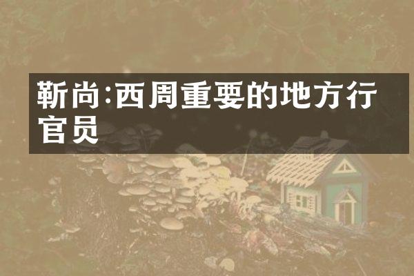 靳尚:西周重要的地方行政官员