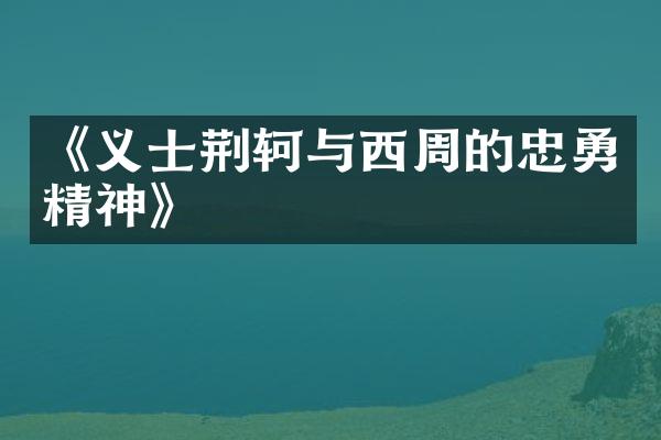 《义士荆轲与西周的忠勇精神》