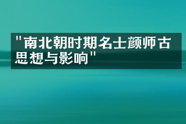 "南北朝时期名士颜师古的思想与影响"