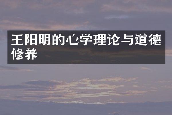 王阳明的心学理论与道德修养
