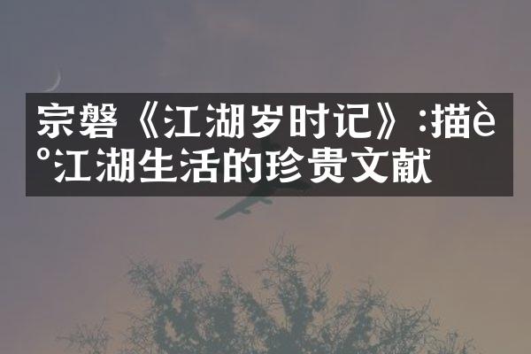 宗磐《江湖岁时记》:描述江湖生活的珍贵文献