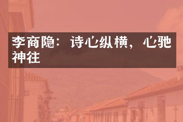 李商隐：诗心纵横，心驰神往
