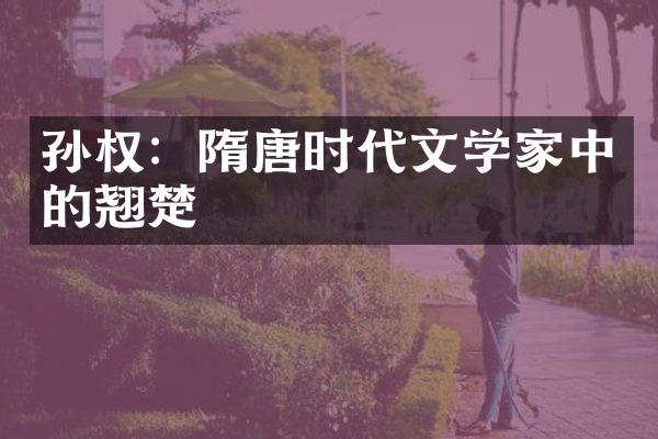 孙权：隋唐时代文学家中的翘楚