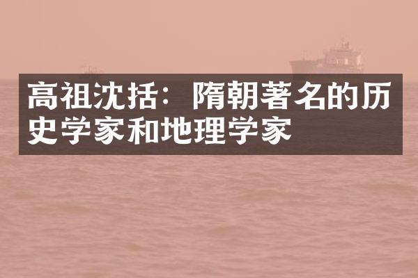 高祖沈括：隋朝著名的历史学家和地理学家
