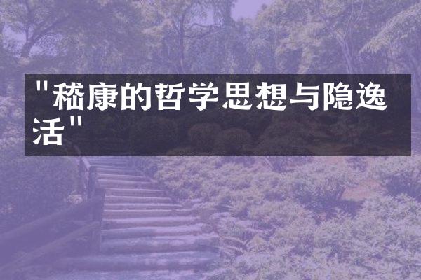 "嵇康的哲学思想与隐逸生活"